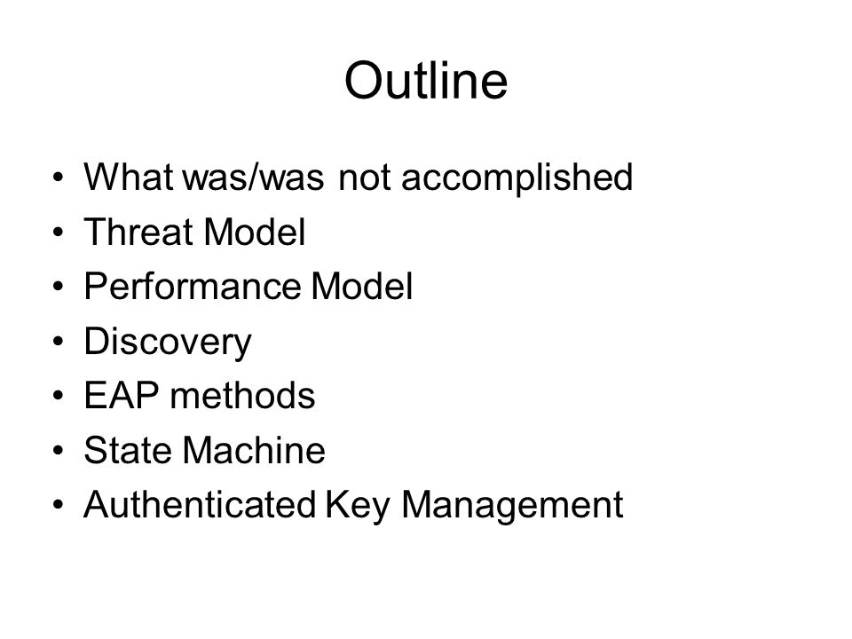 Outline What was/was not accomplished Threat Model Performance Model Discovery EAP methods State Machine Authenticated Key Management
