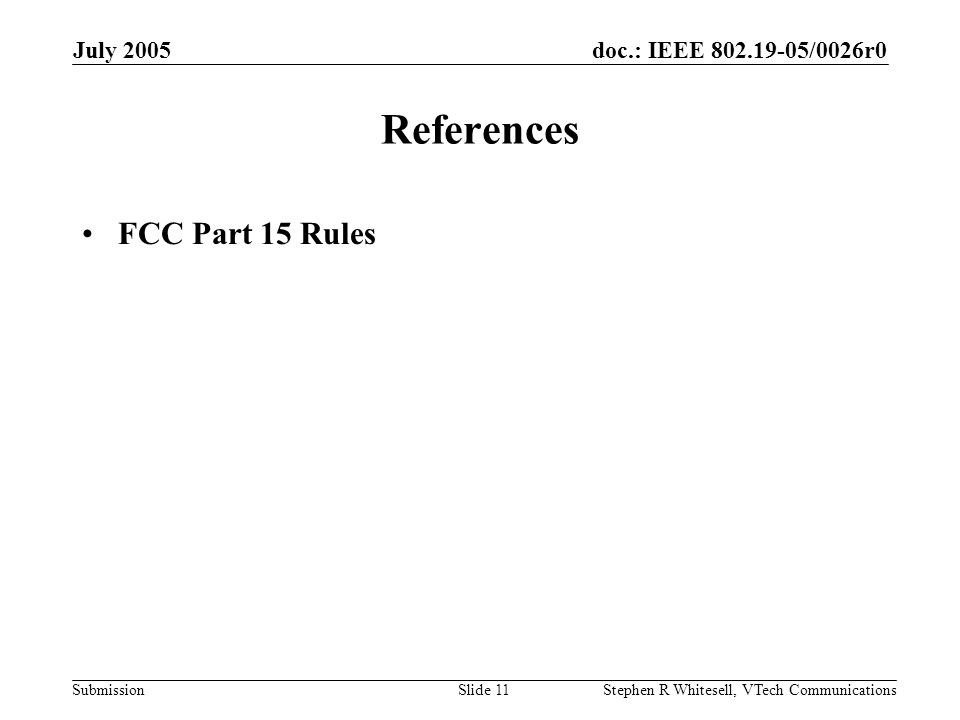 doc.: IEEE /0026r0 Submission July 2005 Stephen R Whitesell, VTech CommunicationsSlide 11 References FCC Part 15 Rules