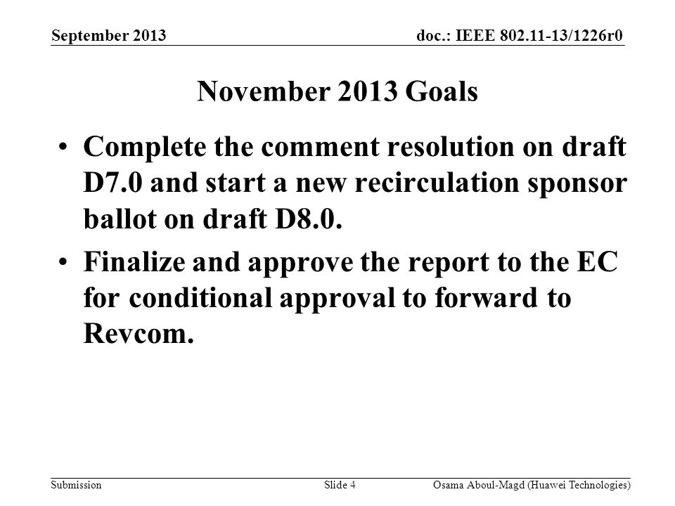 doc.: IEEE /1226r0 Submission September 2013 Osama Aboul-Magd (Huawei Technologies)Slide 4 November 2013 Goals Complete the comment resolution on draft D7.0 and start a new recirculation sponsor ballot on draft D8.0.