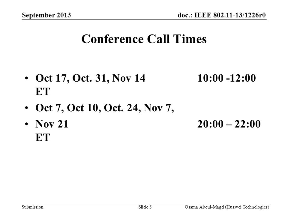 doc.: IEEE /1226r0 Submission September 2013 Osama Aboul-Magd (Huawei Technologies)Slide 5 Conference Call Times Oct 17, Oct.