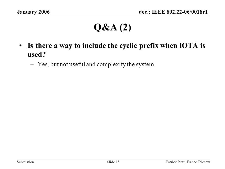doc.: IEEE /0018r1 Submission January 2006 Patrick Pirat, France TelecomSlide 15 Q&A (2) Is there a way to include the cyclic prefix when IOTA is used.