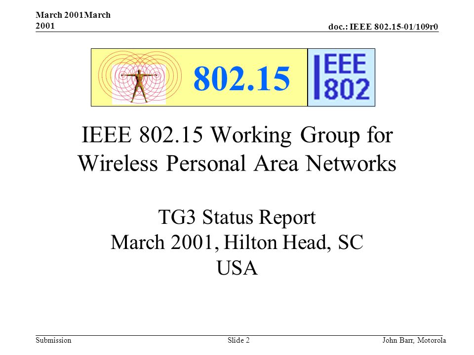 doc.: IEEE /109r0 Submission March 2001March 2001 John Barr, MotorolaSlide 2 IEEE Working Group for Wireless Personal Area Networks TG3 Status Report March 2001, Hilton Head, SC USA