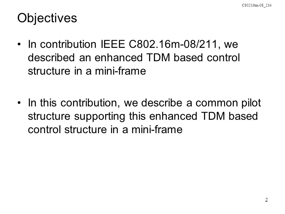 C80216m-08_214 2 Objectives In contribution IEEE C802.16m-08/211, we described an enhanced TDM based control structure in a mini-frame In this contribution, we describe a common pilot structure supporting this enhanced TDM based control structure in a mini-frame