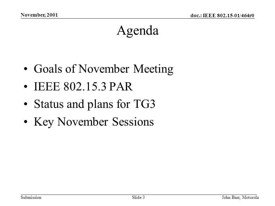 doc.: IEEE /464r0 Submission November, 2001 John Barr, MotorolaSlide 3 Agenda Goals of November Meeting IEEE PAR Status and plans for TG3 Key November Sessions