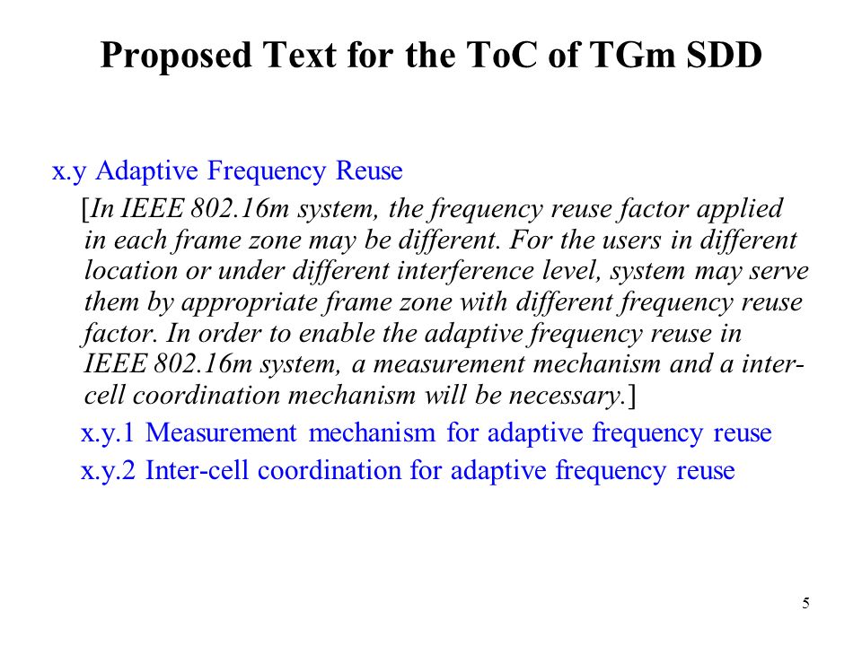 5 Proposed Text for the ToC of TGm SDD x.y Adaptive Frequency Reuse [In IEEE m system, the frequency reuse factor applied in each frame zone may be different.