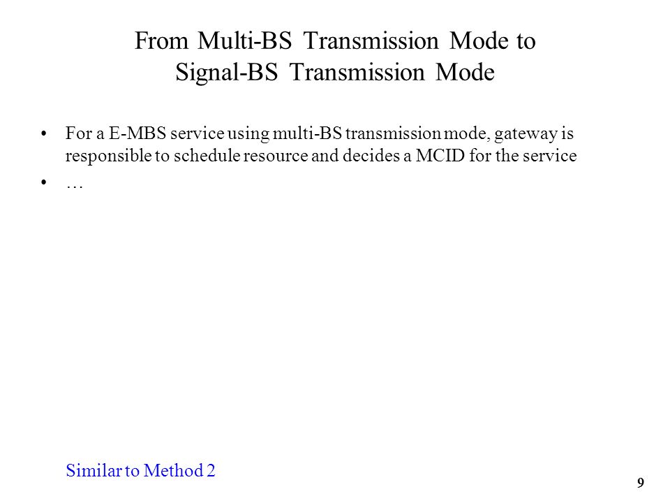 From Multi-BS Transmission Mode to Signal-BS Transmission Mode For a E-MBS service using multi-BS transmission mode, gateway is responsible to schedule resource and decides a MCID for the service … Similar to Method 2 9