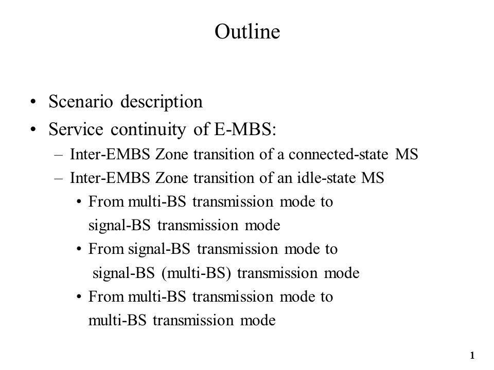 Outline Scenario description Service continuity of E-MBS: –Inter-EMBS Zone transition of a connected-state MS –Inter-EMBS Zone transition of an idle-state MS From multi-BS transmission mode to signal-BS transmission mode From signal-BS transmission mode to signal-BS (multi-BS) transmission mode From multi-BS transmission mode to multi-BS transmission mode 1