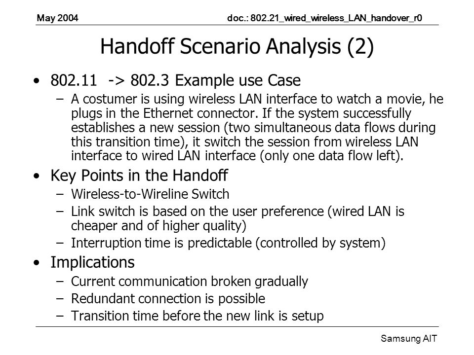 May 2004 doc.: _wired_wireless_LAN_handover_r0 Samsung AIT Handoff Scenario Analysis (2) > Example use Case –A costumer is using wireless LAN interface to watch a movie, he plugs in the Ethernet connector.