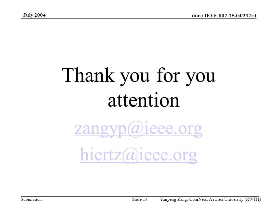 doc.: IEEE /312r0 Submission July 2004 Yunpeng Zang, ComNets, Aachen University (RWTH)Slide 14 Thank you for you attention