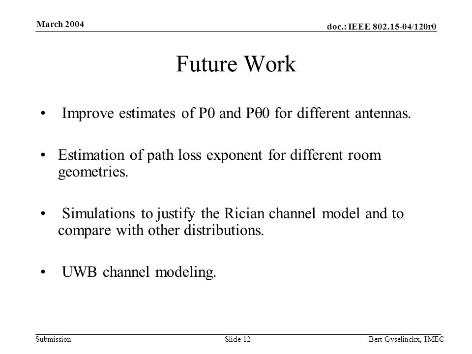 doc.: IEEE /120r0 Submission March 2004 Bert Gyselinckx, IMECSlide 12 Future Work Improve estimates of P0 and P 0 for different antennas.