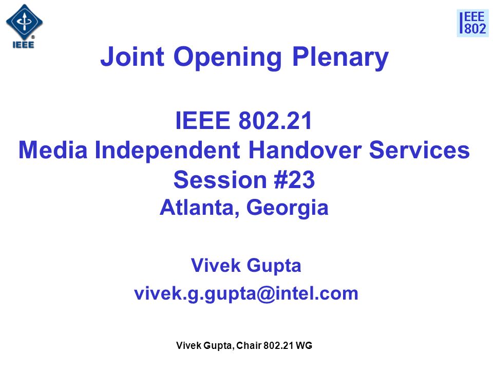 Vivek Gupta, Chair WG Joint Opening Plenary IEEE Media Independent Handover Services Session #23 Atlanta, Georgia Vivek Gupta