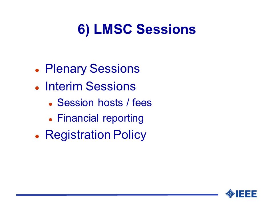 6) LMSC Sessions l Plenary Sessions l Interim Sessions l Session hosts / fees l Financial reporting l Registration Policy