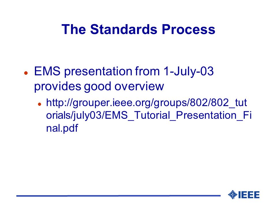 The Standards Process l EMS presentation from 1-July-03 provides good overview l   orials/july03/EMS_Tutorial_Presentation_Fi nal.pdf