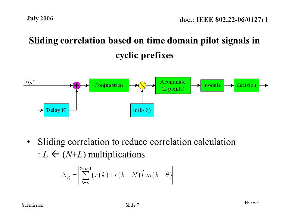 doc.: IEEE /0127r1 Submission July 2006 Slide 7 Huawei Sliding correlation based on time domain pilot signals in cyclic prefixes Sliding correlation to reduce correlation calculation : L (N+L) multiplications