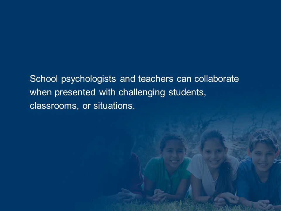 School psychologists and teachers can collaborate when presented with challenging students, classrooms, or situations.