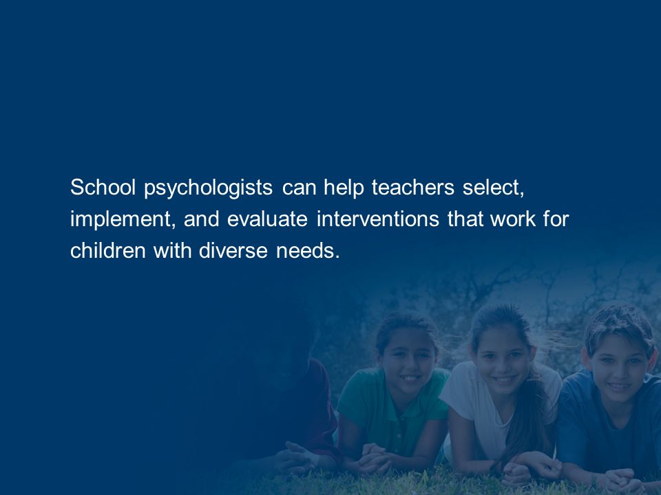 School psychologists can help teachers select, implement, and evaluate interventions that work for children with diverse needs.