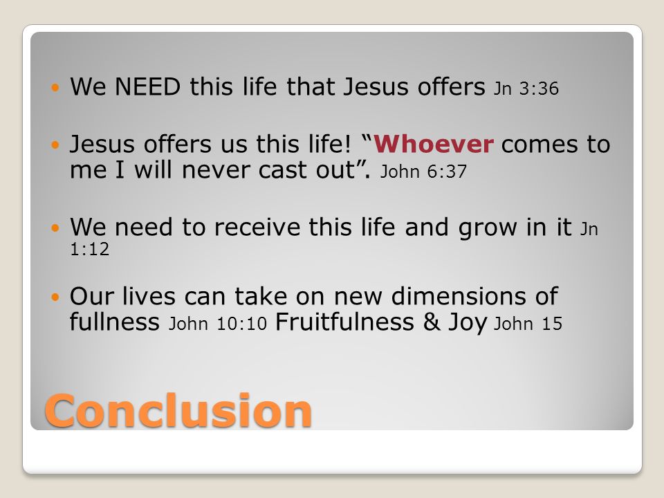 Conclusion We NEED this life that Jesus offers Jn 3:36 Jesus offers us this life.