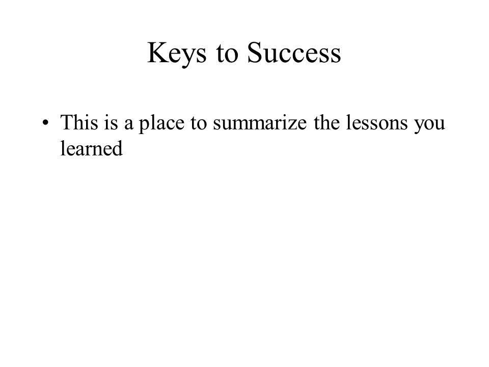 Keys to Success This is a place to summarize the lessons you learned
