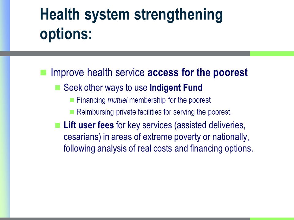 Health system strengthening options: Improve health service access for the poorest Seek other ways to use Indigent Fund Financing mutuel membership for the poorest Reimbursing private facilities for serving the poorest.