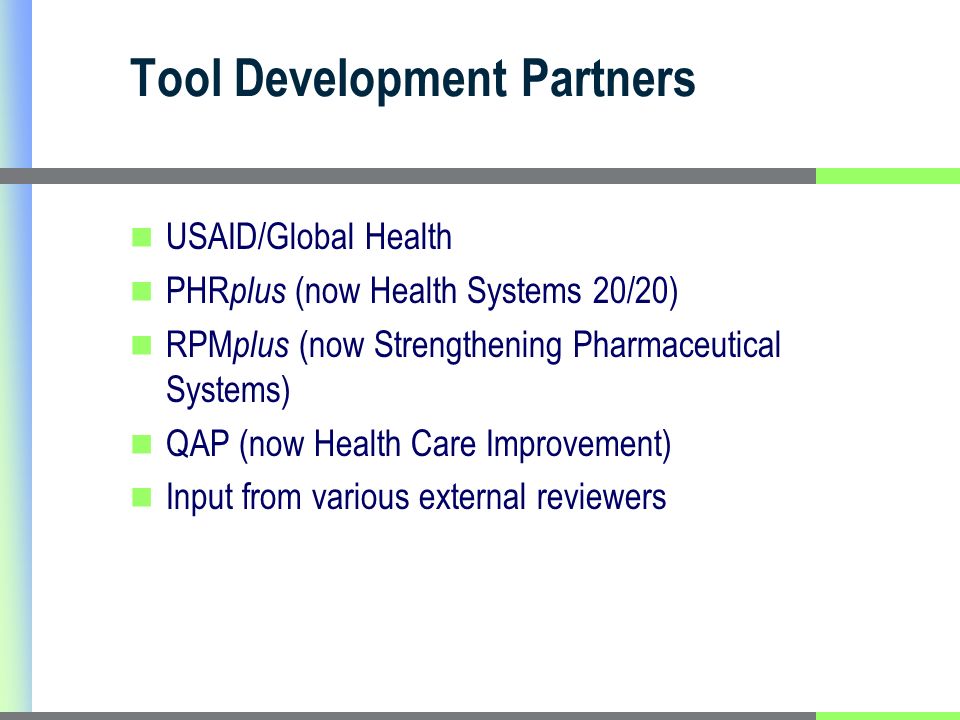 Tool Development Partners USAID/Global Health PHR plus (now Health Systems 20/20) RPM plus (now Strengthening Pharmaceutical Systems) QAP (now Health Care Improvement) Input from various external reviewers