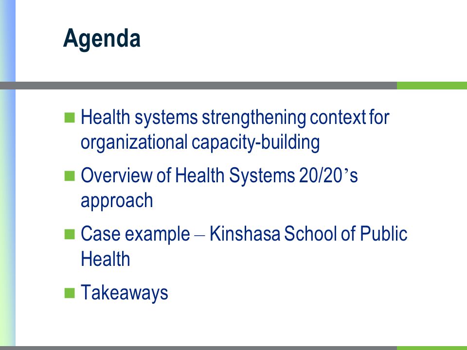 Agenda Health systems strengthening context for organizational capacity-building Overview of Health Systems 20/20 s approach Case example – Kinshasa School of Public Health Takeaways