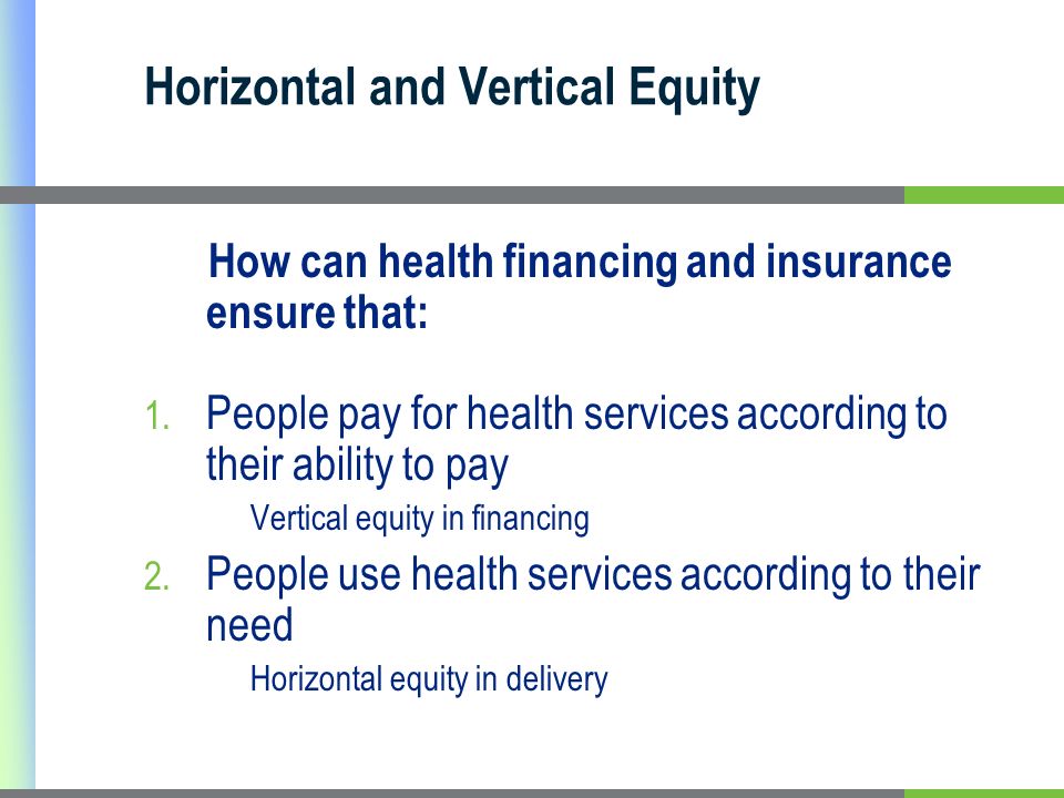 Horizontal and Vertical Equity How can health financing and insurance ensure that: 1.