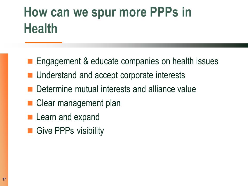 How can we spur more PPPs in Health Engagement & educate companies on health issues Understand and accept corporate interests Determine mutual interests and alliance value Clear management plan Learn and expand Give PPPs visibility 17