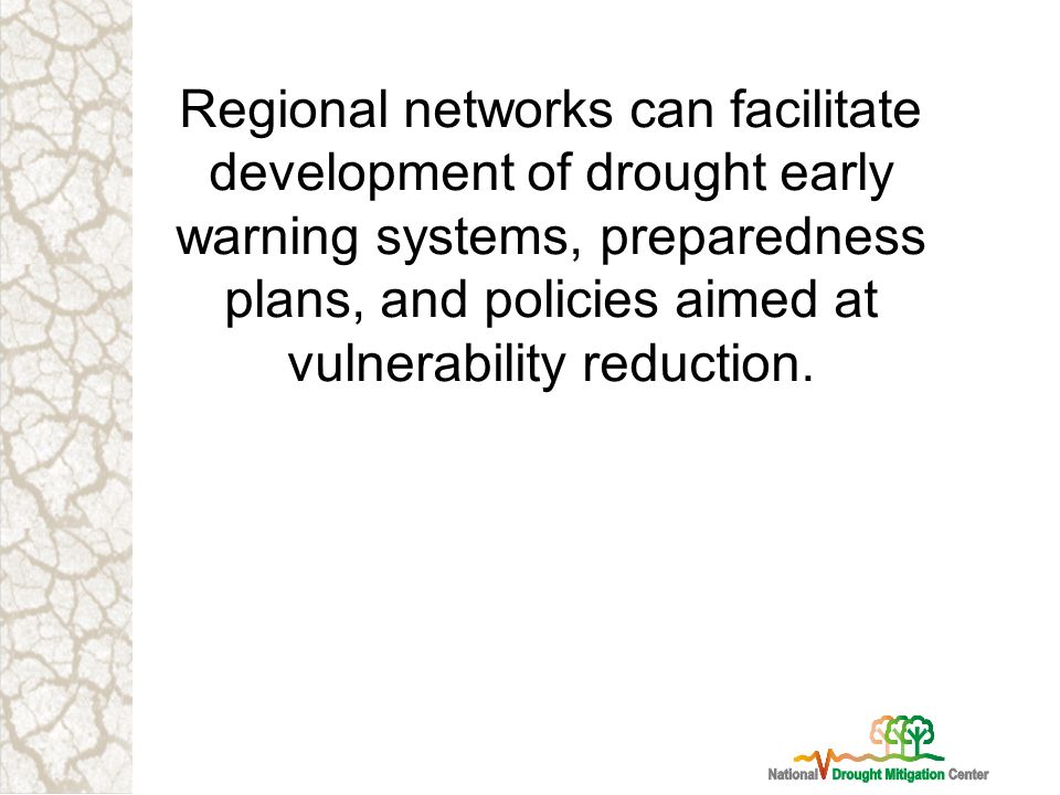 Regional networks can facilitate development of drought early warning systems, preparedness plans, and policies aimed at vulnerability reduction.