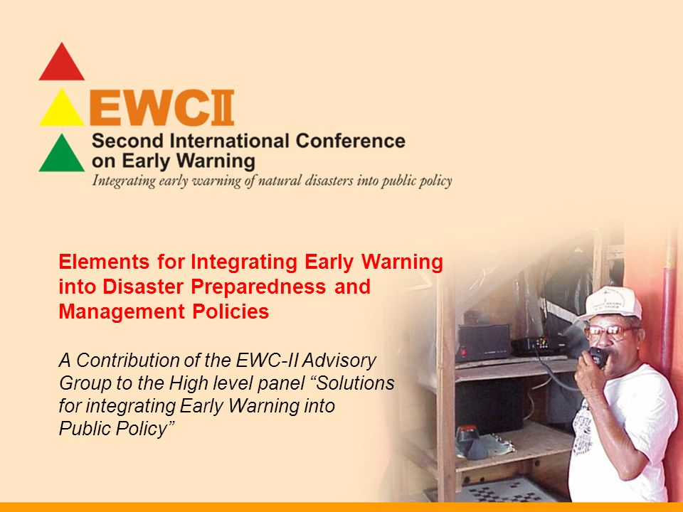 Elements for Integrating Early Warning into Disaster Preparedness and Management Policies A Contribution of the EWC-II Advisory Group to the High level panel Solutions for integrating Early Warning into Public Policy