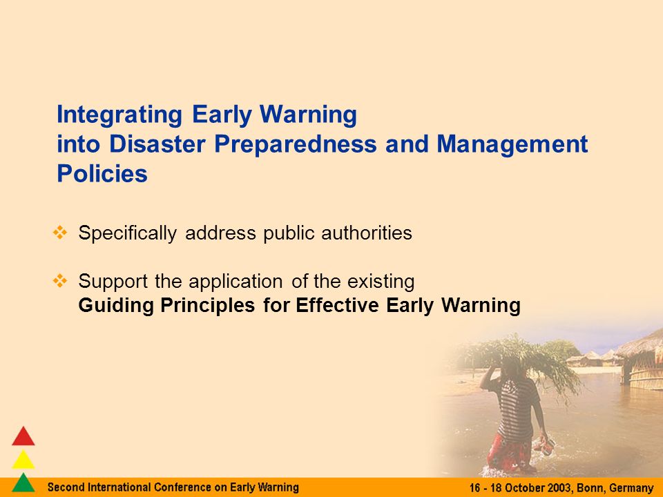 Integrating Early Warning into Disaster Preparedness and Management Policies Specifically address public authorities Support the application of the existing Guiding Principles for Effective Early Warning