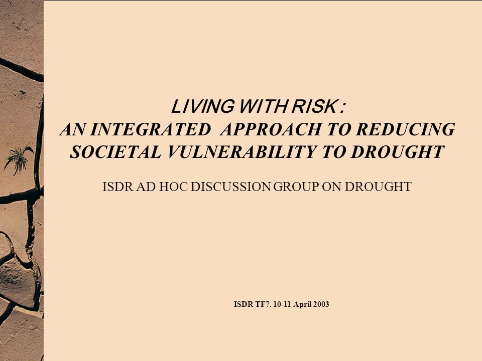 LIVING WITH RISK : AN INTEGRATED APPROACH TO REDUCING SOCIETAL VULNERABILITY TO DROUGHT ISDR AD HOC DISCUSSION GROUP ON DROUGHT ISDR TF7.