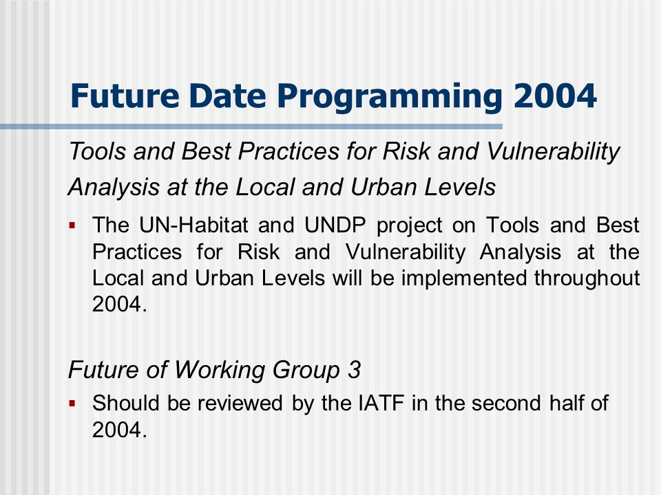 Future Date Programming 2004 The UN-Habitat and UNDP project on Tools and Best Practices for Risk and Vulnerability Analysis at the Local and Urban Levels will be implemented throughout 2004.