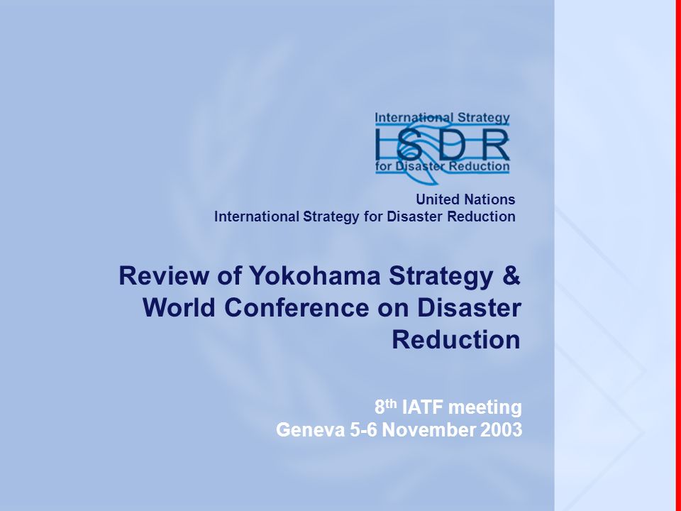 8 th IATF meeting, Geneva, 5-6 November 2003 Review of Yokohama Strategy & World Conference on Disaster Reduction 8 th IATF meeting Geneva 5-6 November 2003 United Nations International Strategy for Disaster Reduction