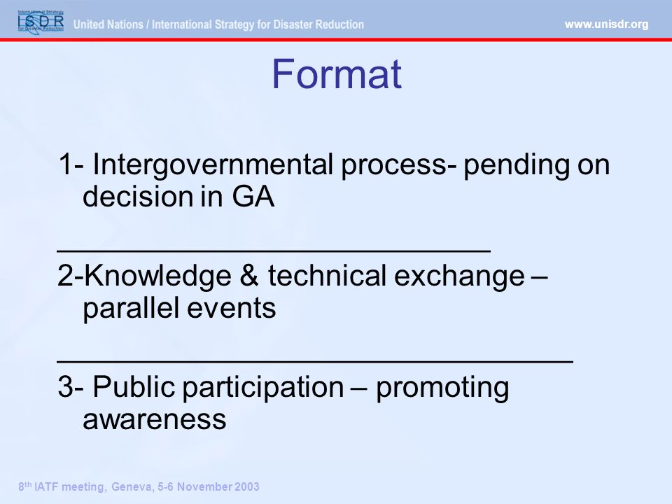 8 th IATF meeting, Geneva, 5-6 November 2003 Format 1- Intergovernmental process- pending on decision in GA __________________________ 2-Knowledge & technical exchange – parallel events _______________________________ 3- Public participation – promoting awareness