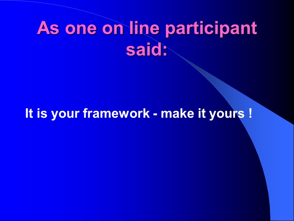 As one on line participant said: It is your framework - make it yours !