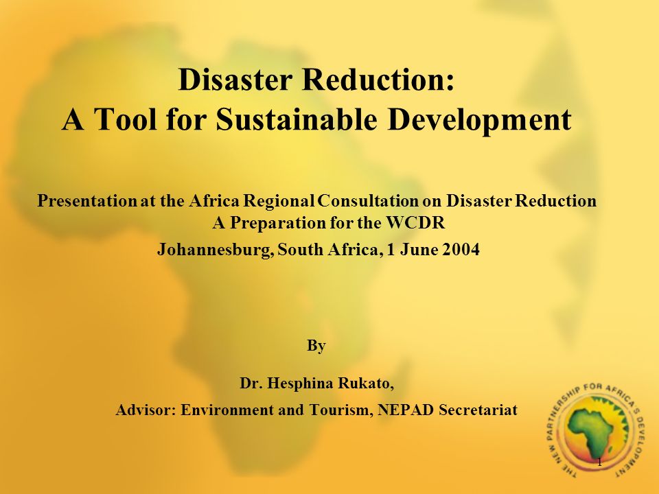 1 Disaster Reduction: A Tool for Sustainable Development Presentation at the Africa Regional Consultation on Disaster Reduction A Preparation for the WCDR Johannesburg, South Africa, 1 June 2004 By Dr.