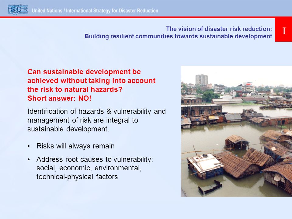 The vision of disaster risk reduction: Building resilient communities towards sustainable development Can sustainable development be achieved without taking into account the risk to natural hazards.