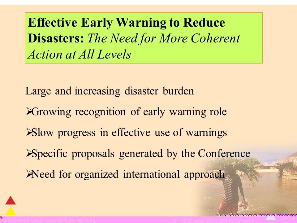 Large and increasing disaster burden Growing recognition of early warning role Slow progress in effective use of warnings Specific proposals generated by the Conference Need for organized international approach Effective Early Warning to Reduce Disasters: The Need for More Coherent Action at All Levels