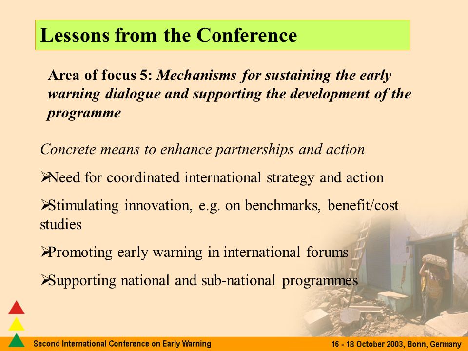 Lessons from the Conference Area of focus 5: Mechanisms for sustaining the early warning dialogue and supporting the development of the programme Concrete means to enhance partnerships and action Need for coordinated international strategy and action Stimulating innovation, e.g.