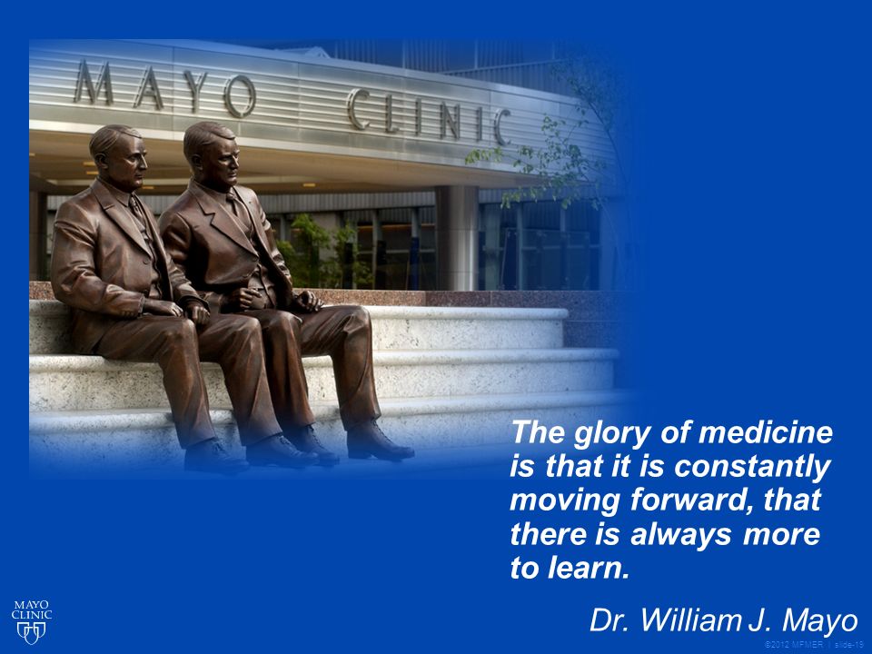 ©2012 MFMER | slide-19 The glory of medicine is that it is constantly moving forward, that there is always more to learn.