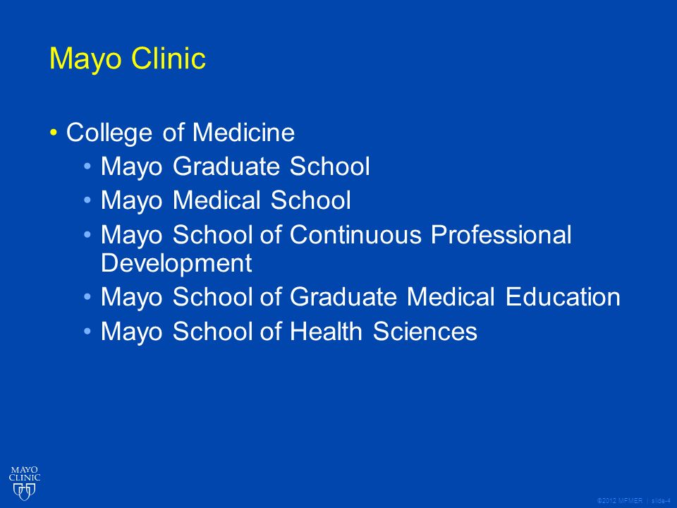 ©2012 MFMER | slide-4 Mayo Clinic College of Medicine Mayo Graduate School Mayo Medical School Mayo School of Continuous Professional Development Mayo School of Graduate Medical Education Mayo School of Health Sciences
