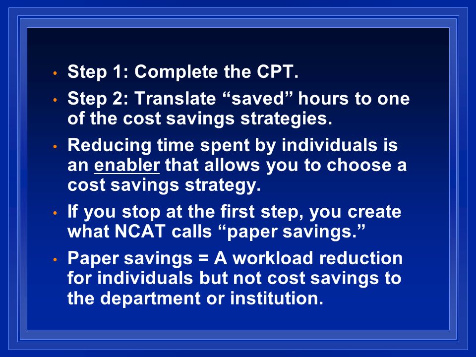 Step 1: Complete the CPT. Step 2: Translate saved hours to one of the cost savings strategies.