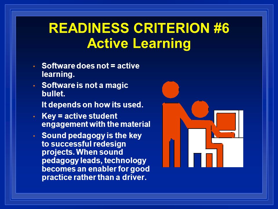 READINESS CRITERION #6 Active Learning Software does not = active learning.