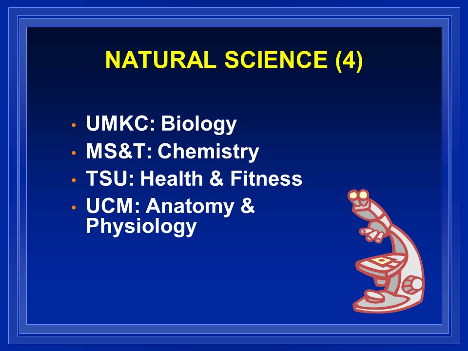 NATURAL SCIENCE (4) UMKC: Biology MS&T: Chemistry TSU: Health & Fitness UCM: Anatomy & Physiology