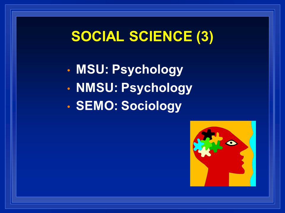 SOCIAL SCIENCE (3) MSU: Psychology NMSU: Psychology SEMO: Sociology
