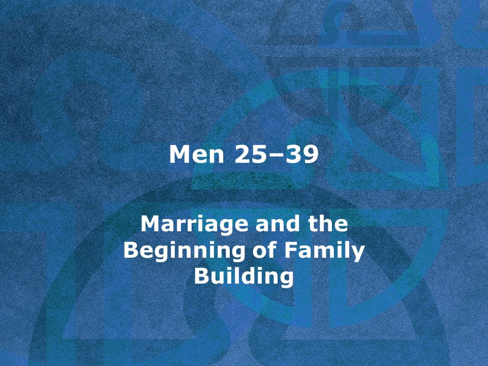 Men 25–39 Marriage and the Beginning of Family Building