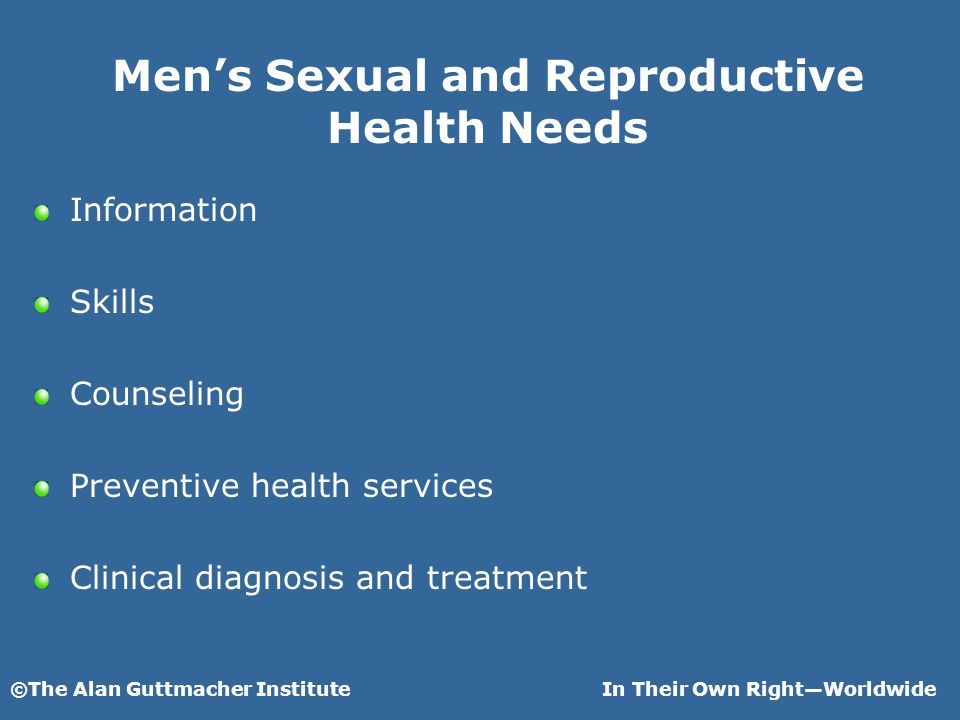 ©The Alan Guttmacher InstituteIn Their Own RightWorldwide Mens Sexual and Reproductive Health Needs Information Skills Counseling Preventive health services Clinical diagnosis and treatment