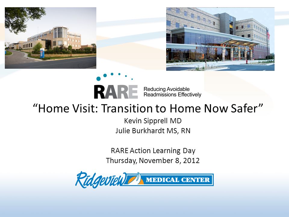 Home Visit: Transition to Home Now Safer Kevin Sipprell MD Julie Burkhardt MS, RN RARE Action Learning Day Thursday, November 8, 2012
