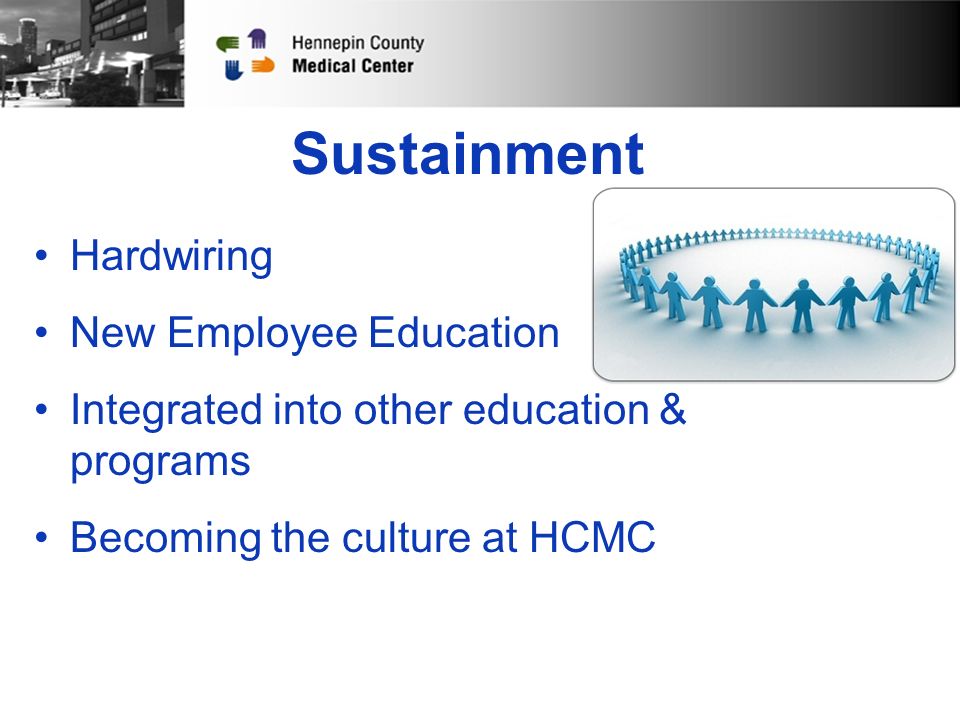 Sustainment Hardwiring New Employee Education Integrated into other education & programs Becoming the culture at HCMC