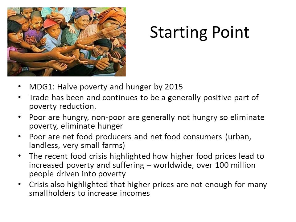 Starting Point MDG1: Halve poverty and hunger by 2015 Trade has been and continues to be a generally positive part of poverty reduction.
